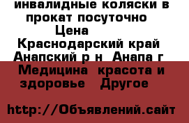 инвалидные коляски в прокат посуточно › Цена ­ 200 - Краснодарский край, Анапский р-н, Анапа г. Медицина, красота и здоровье » Другое   